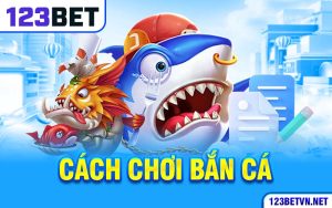 Top Những Cách Chơi Bắn Cá 123BET Không Bao Giờ Thua 