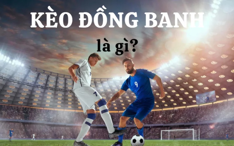 Các đặc điểm nổi bật của kèo chấp đồng banh là gì?